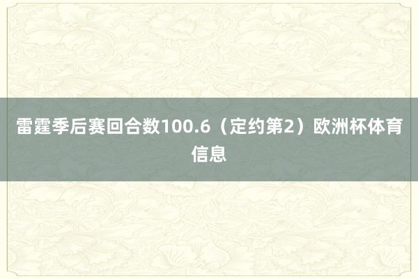 雷霆季后赛回合数100.6（定约第2）欧洲杯体育信息