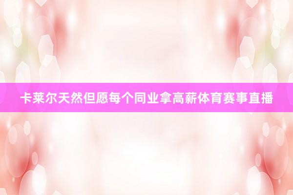 卡莱尔天然但愿每个同业拿高薪体育赛事直播