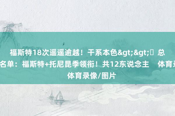 福斯特18次遥遥逾越！干系本色>>✍总决赛裁判名单：福斯特+托尼昆季领衔！共12东说念主    体育录像/图片