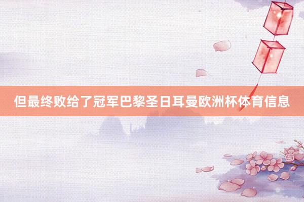 但最终败给了冠军巴黎圣日耳曼欧洲杯体育信息