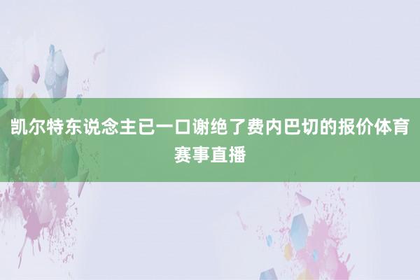 凯尔特东说念主已一口谢绝了费内巴切的报价体育赛事直播
