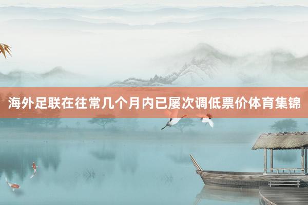 海外足联在往常几个月内已屡次调低票价体育集锦
