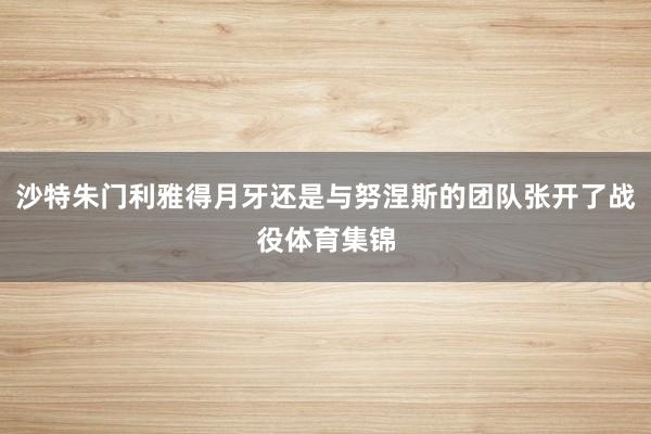 沙特朱门利雅得月牙还是与努涅斯的团队张开了战役体育集锦