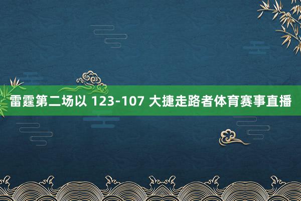 雷霆第二场以 123-107 大捷走路者体育赛事直播