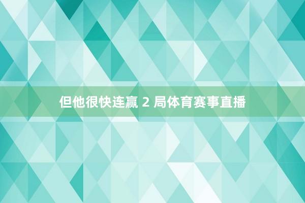 但他很快连赢 2 局体育赛事直播