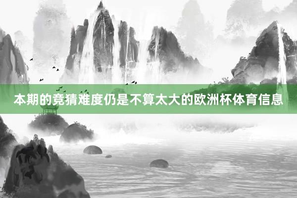 本期的竞猜难度仍是不算太大的欧洲杯体育信息