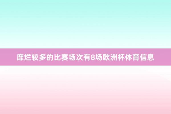靡烂较多的比赛场次有8场欧洲杯体育信息