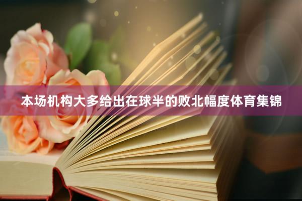 本场机构大多给出在球半的败北幅度体育集锦