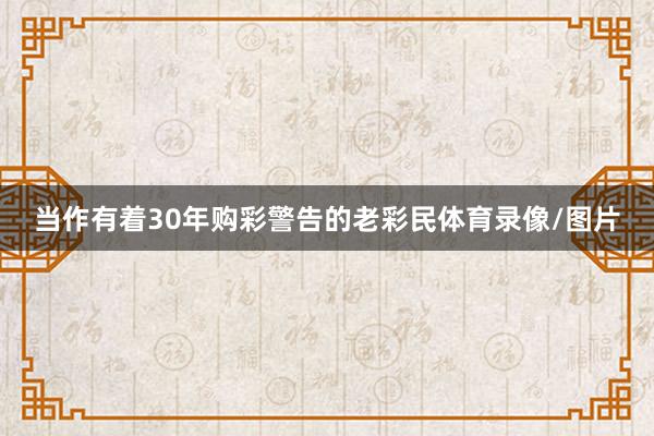 当作有着30年购彩警告的老彩民体育录像/图片