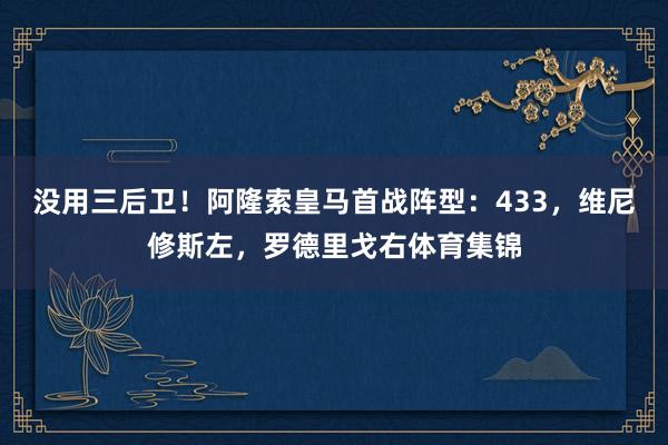 没用三后卫！阿隆索皇马首战阵型：433，维尼修斯左，罗德里戈右体育集锦