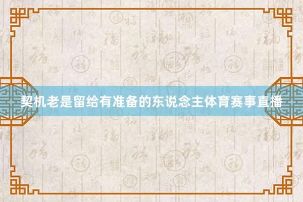 契机老是留给有准备的东说念主体育赛事直播