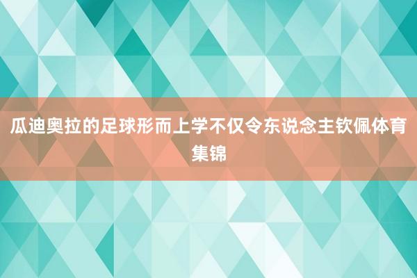 瓜迪奥拉的足球形而上学不仅令东说念主钦佩体育集锦