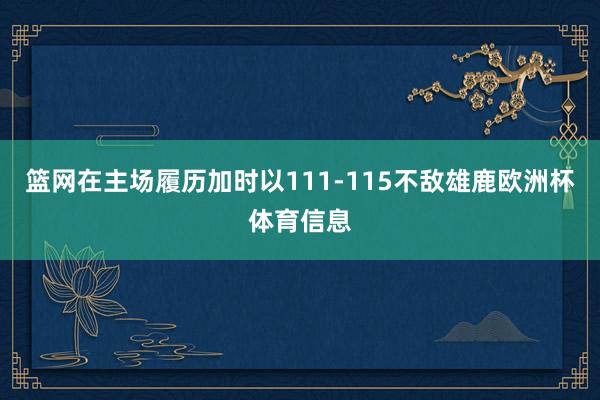 篮网在主场履历加时以111-115不敌雄鹿欧洲杯体育信息