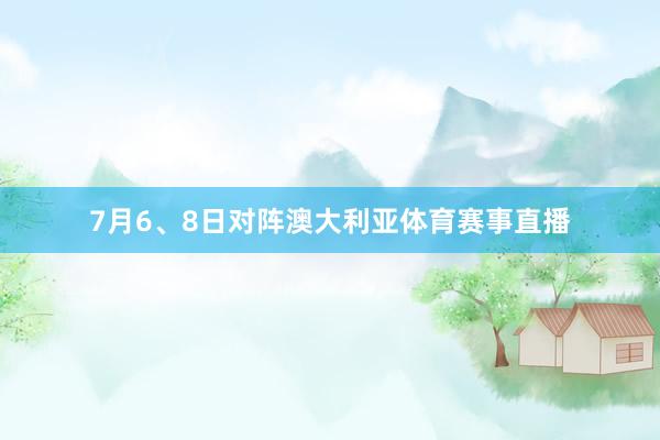 7月6、8日对阵澳大利亚体育赛事直播