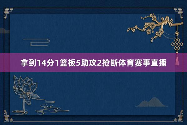拿到14分1篮板5助攻2抢断体育赛事直播