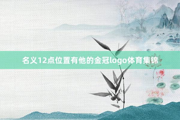 名义12点位置有他的金冠logo体育集锦