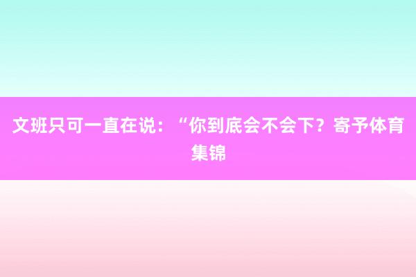 文班只可一直在说：“你到底会不会下？寄予体育集锦