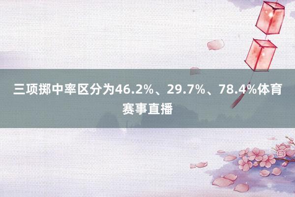 三项掷中率区分为46.2%、29.7%、78.4%体育赛事直播