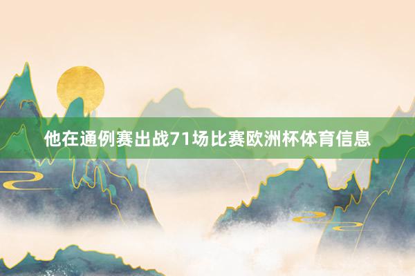 他在通例赛出战71场比赛欧洲杯体育信息