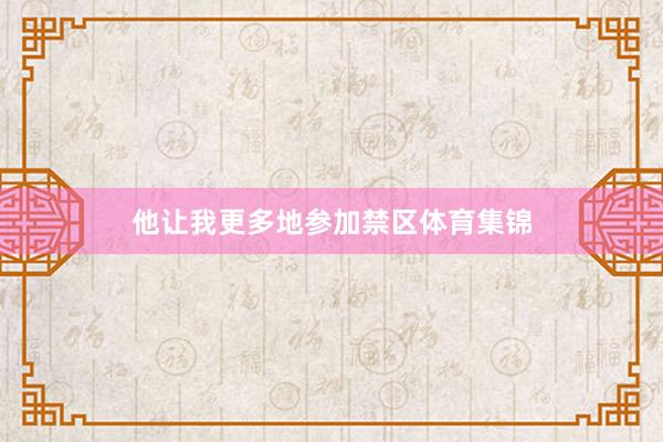 他让我更多地参加禁区体育集锦