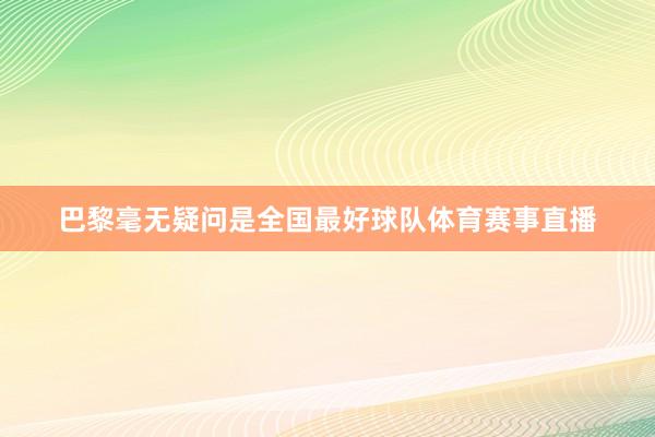 巴黎毫无疑问是全国最好球队体育赛事直播