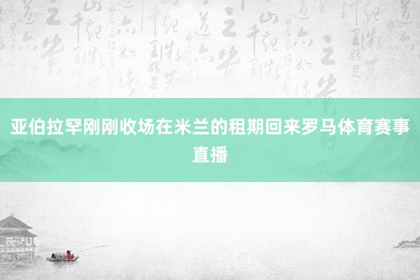 亚伯拉罕刚刚收场在米兰的租期回来罗马体育赛事直播