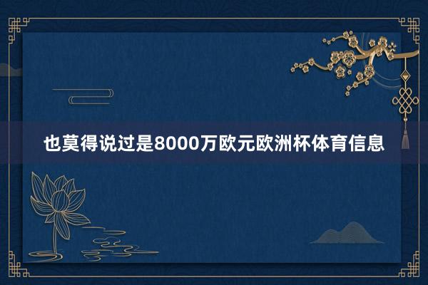 也莫得说过是8000万欧元欧洲杯体育信息