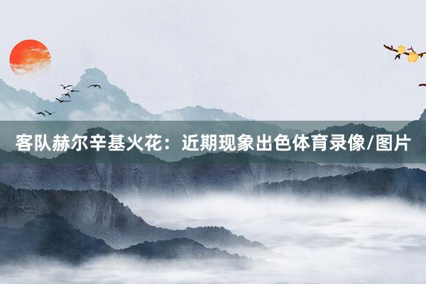 客队赫尔辛基火花：近期现象出色体育录像/图片