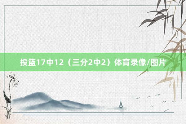 投篮17中12（三分2中2）体育录像/图片