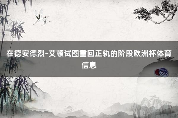 在德安德烈-艾顿试图重回正轨的阶段欧洲杯体育信息