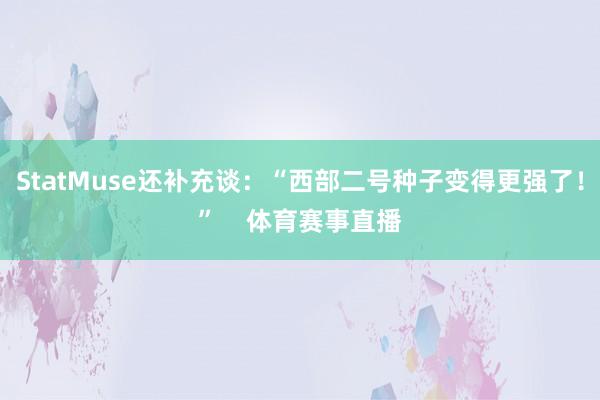 StatMuse还补充谈：“西部二号种子变得更强了！”    体育赛事直播