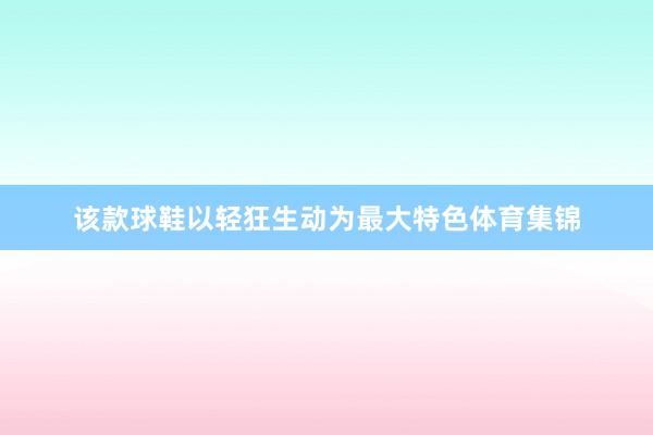 该款球鞋以轻狂生动为最大特色体育集锦