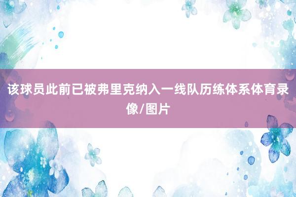 该球员此前已被弗里克纳入一线队历练体系体育录像/图片