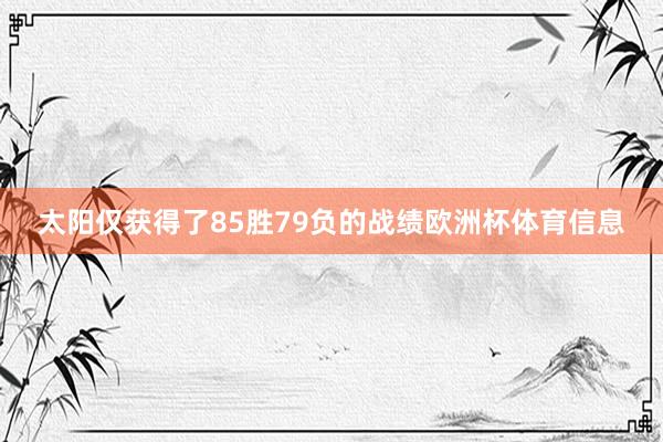 太阳仅获得了85胜79负的战绩欧洲杯体育信息