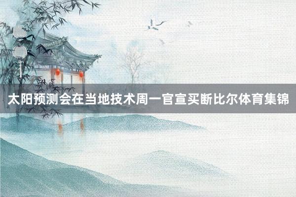 太阳预测会在当地技术周一官宣买断比尔体育集锦