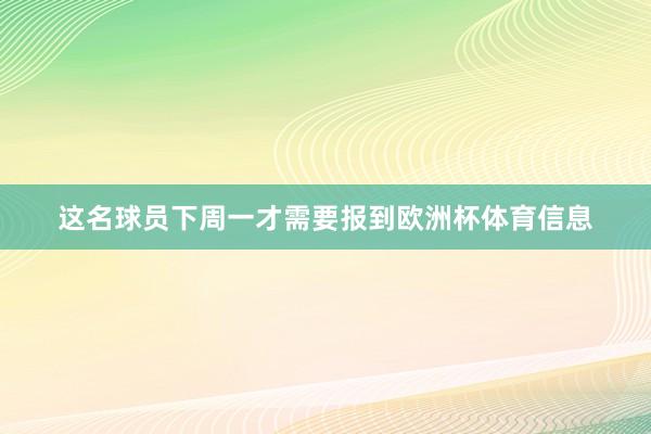 这名球员下周一才需要报到欧洲杯体育信息