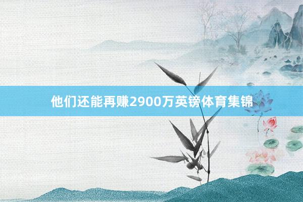他们还能再赚2900万英镑体育集锦
