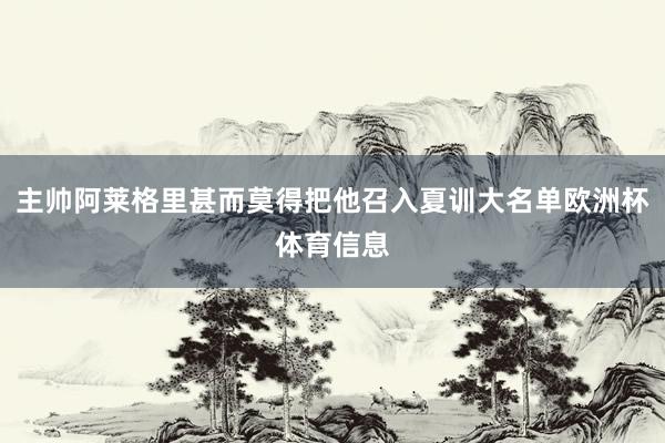 主帅阿莱格里甚而莫得把他召入夏训大名单欧洲杯体育信息