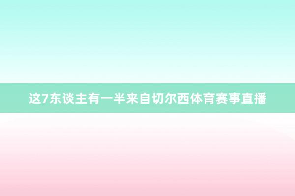 这7东谈主有一半来自切尔西体育赛事直播
