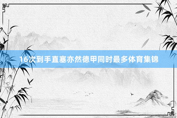 16次到手直塞亦然德甲同时最多体育集锦
