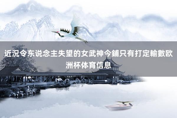 近況令东说念主失望的女武神今鋪只有打定輸數欧洲杯体育信息