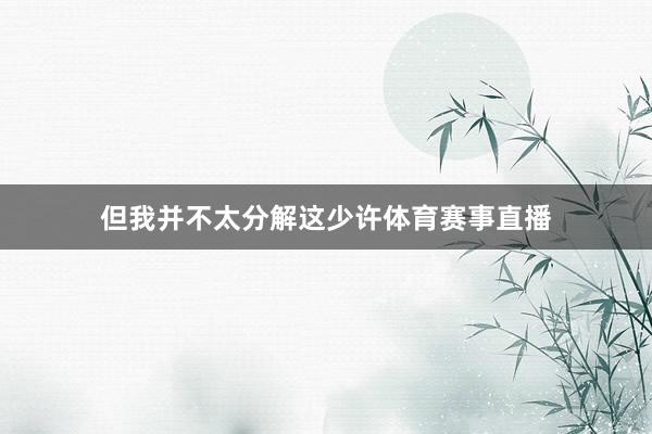 但我并不太分解这少许体育赛事直播