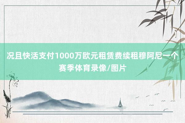 况且快活支付1000万欧元租赁费续租穆阿尼一个赛季体育录像/图片