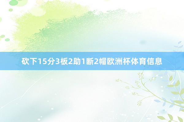 砍下15分3板2助1断2帽欧洲杯体育信息