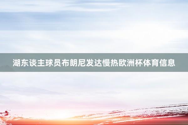 湖东谈主球员布朗尼发达慢热欧洲杯体育信息