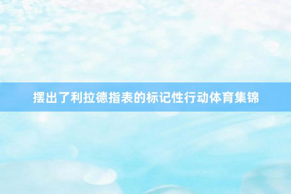 摆出了利拉德指表的标记性行动体育集锦