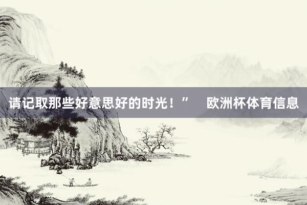 请记取那些好意思好的时光！”    欧洲杯体育信息