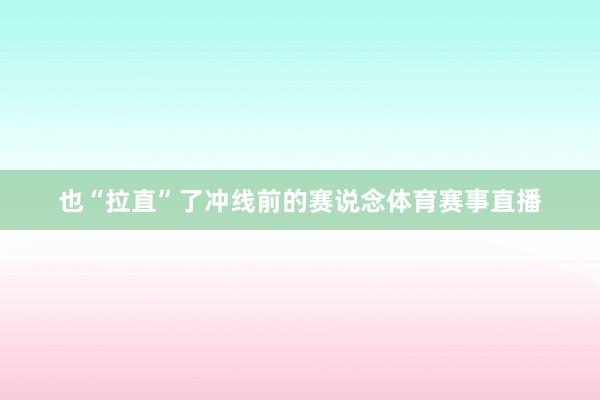 也“拉直”了冲线前的赛说念体育赛事直播