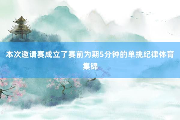 本次邀请赛成立了赛前为期5分钟的单挑纪律体育集锦