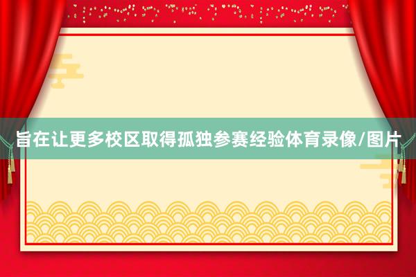 旨在让更多校区取得孤独参赛经验体育录像/图片